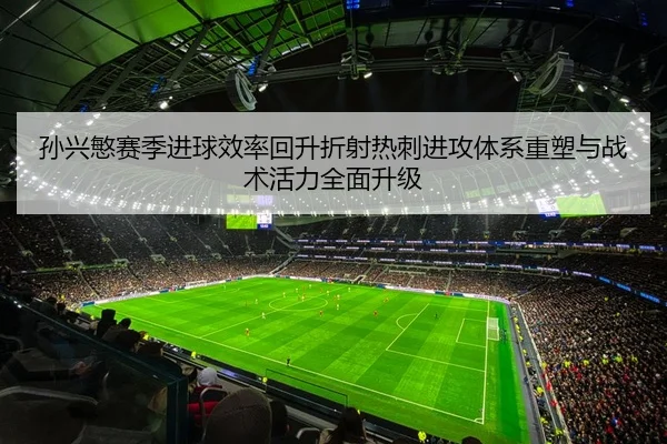 孙兴慜赛季进球效率回升折射热刺进攻体系重塑与战术活力全面升级
