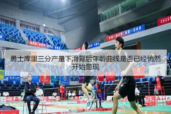 勇士库里三分产量下滑背后年龄曲线是否已经悄然开始显现