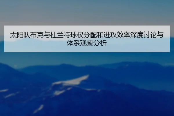 太阳队布克与杜兰特球权分配和进攻效率深度讨论与体系观察分析
