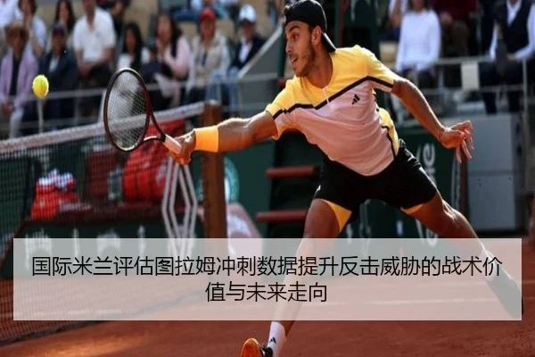 国际米兰评估图拉姆冲刺数据提升反击威胁的战术价值与未来走向