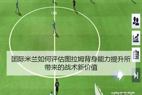 国际米兰如何评估图拉姆背身能力提升所带来的战术新价值