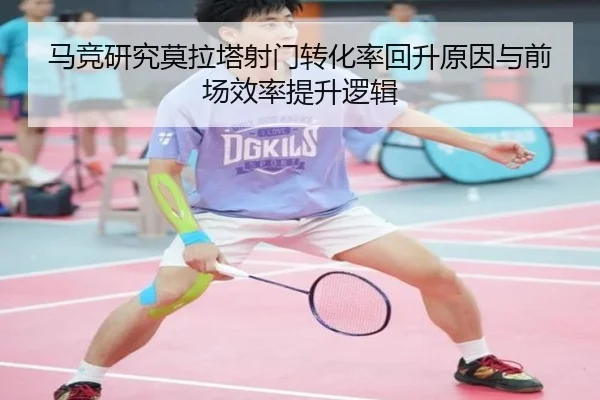 马竞研究莫拉塔射门转化率回升原因与前场效率提升逻辑