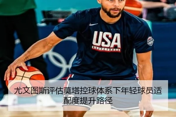 尤文图斯评估莫塔控球体系下年轻球员适配度提升路径