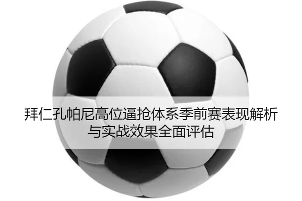 拜仁孔帕尼高位逼抢体系季前赛表现解析与实战效果全面评估