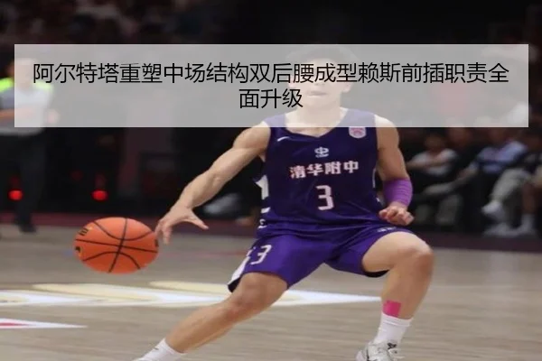 阿尔特塔重塑中场结构双后腰成型赖斯前插职责全面升级