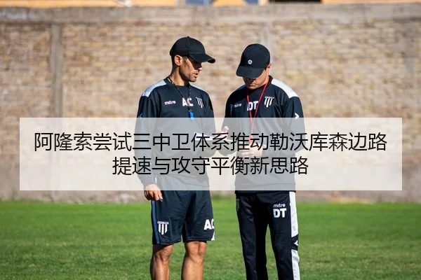 阿隆索尝试三中卫体系推动勒沃库森边路提速与攻守平衡新思路